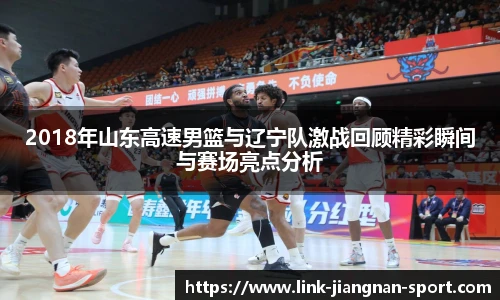 2018年山东高速男篮与辽宁队激战回顾精彩瞬间与赛场亮点分析