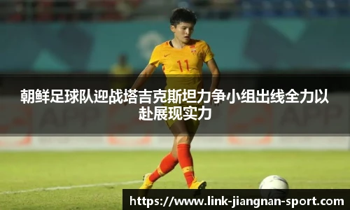朝鲜足球队迎战塔吉克斯坦力争小组出线全力以赴展现实力