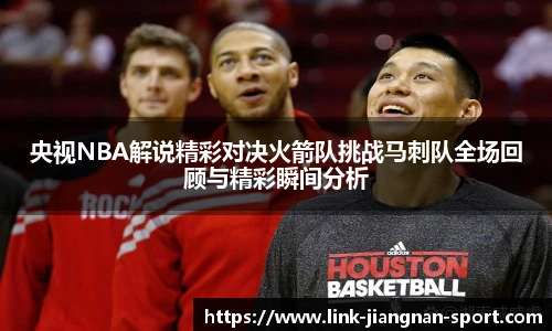央视NBA解说精彩对决火箭队挑战马刺队全场回顾与精彩瞬间分析