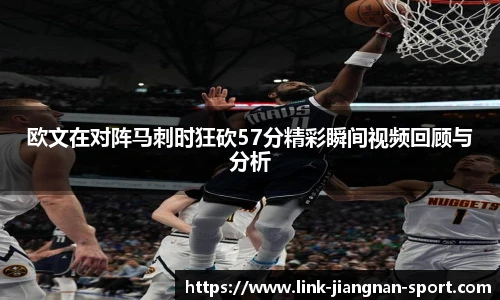 欧文在对阵马刺时狂砍57分精彩瞬间视频回顾与分析